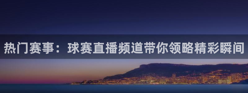 意昂登录：热门赛事：球赛直播频道带你