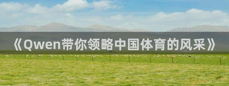 意昂体育app官方网站入口下载：《Qwen带你领略中国体育的