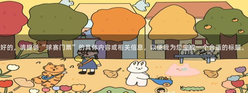  意昂平台登录入口2025：好的，请提供“球赛门票”的具体内容