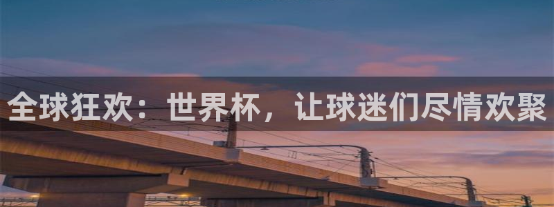 意昂体育app正版下载官网：全球狂欢：世界杯，让球迷们尽情欢