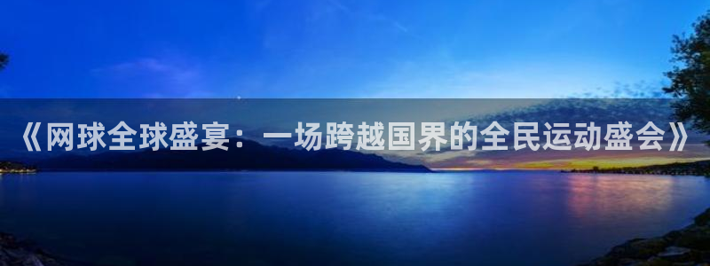  意昂平台官网：《网球全球盛宴：一场跨越国界的全民运动盛会》