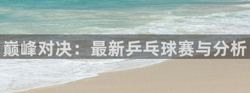 意昂平台：巅峰对决：最新乒乓球赛与分