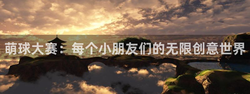 意昂体育app下载安装官网：萌球大赛：每个小朋友们的无限创意